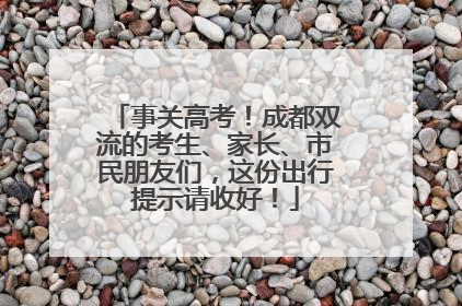事关高考！成都双流的考生、家长、市民朋友们，这份出行提示请收好！