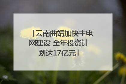云南曲靖加快主电网建设 全年投资计划达17亿元