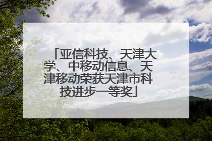 亚信科技、天津大学、中移动信息、天津移动荣获天津市科技进步一等奖