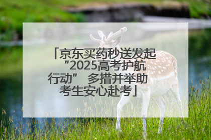 京东买药秒送发起“2025高考护航行动” 多措并举助考生安心赴考