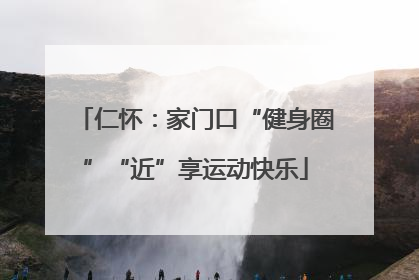 仁怀：家门口“健身圈”“近”享运动快乐