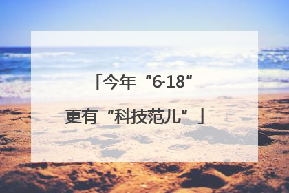 今年“6·18”更有“科技范儿”