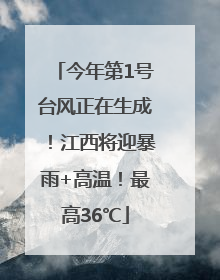今年第1号台风正在生成！江西将迎暴雨+高温！最高36℃