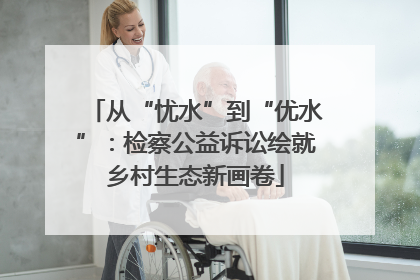 从“忧水”到“优水”：检察公益诉讼绘就乡村生态新画卷
