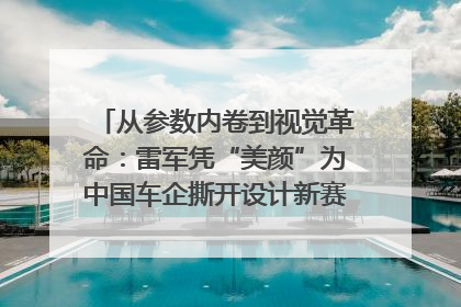 从参数内卷到视觉革命：雷军凭“美颜”为中国车企撕开设计新赛道｜封面车评