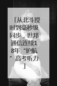 从北斗授时到毫秒级同步，世邦通信连续18年“护航”高考听力