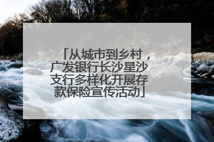 从城市到乡村，广发银行长沙星沙支行多样化开展存款保险宣传活动