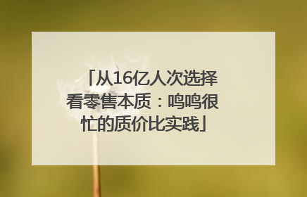 从16亿人次选择看零售本质：鸣鸣很忙的质价比实践