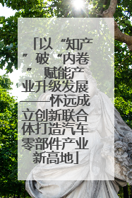 以“知产”破“内卷” 赋能产业升级发展——怀远成立创新联合体打造汽车零部件产业新高地