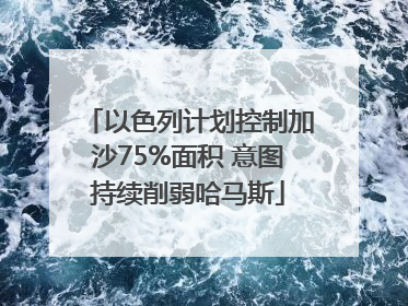 以色列计划控制加沙75%面积 意图持续削弱哈马斯