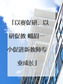 以赛促研、以研促教 峨眉一小促进新教师专业成长