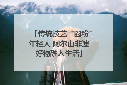 传统技艺“圈粉”年轻人 阿尔山非遗好物融入生活