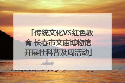 传统文化VS红色教育 长春市文庙博物馆开展社科普及周活动