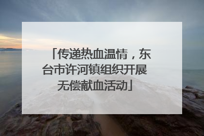 传递热血温情，东台市许河镇组织开展无偿献血活动