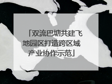 双流巴塘共建飞地园区打造跨区域产业协作示范