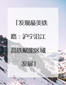发现最美铁路：沪宁沿江高铁赋能区域发展