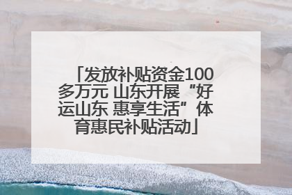 发放补贴资金100多万元 山东开展“好运山东 惠享生活”体育惠民补贴活动