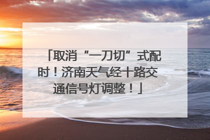 取消“一刀切”式配时！济南天气经十路交通信号灯调整！