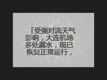 受强对流天气影响，大连机场多处漏水，现已恢复正常运行，气象台回应