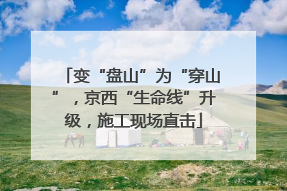 变“盘山”为“穿山”，京西“生命线”升级，施工现场直击