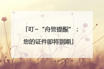叮~“舟警提醒”：您的证件即将到期