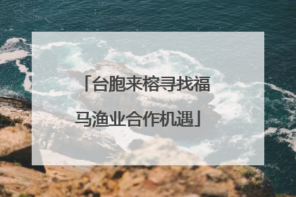 台胞来榕寻找福马渔业合作机遇