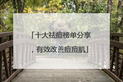 十大祛痘榜单分享，有效改善痘痘肌
