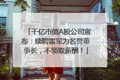 千亿市值A股公司宣布：续聘雷军为名誉董事长，不领取薪酬！