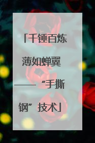 千锤百炼 薄如蝉翼——“手撕钢”技术