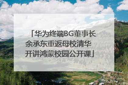 华为终端BG董事长余承东重返母校清华 开讲鸿蒙校园公开课