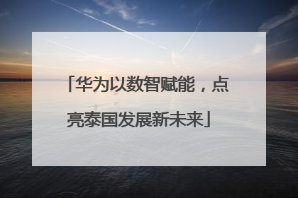 华为以数智赋能，点亮泰国发展新未来
