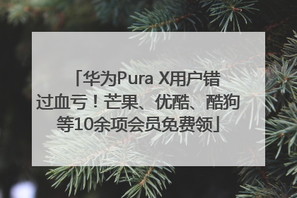华为Pura X用户错过血亏！芒果、优酷、酷狗等10余项会员免费领