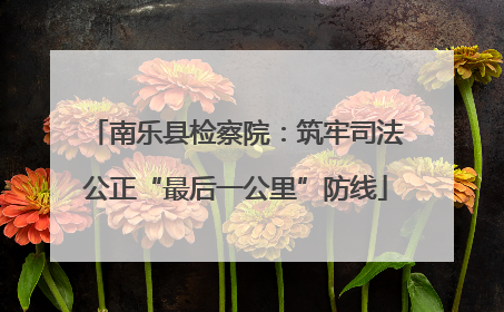 南乐县检察院：筑牢司法公正“最后一公里”防线