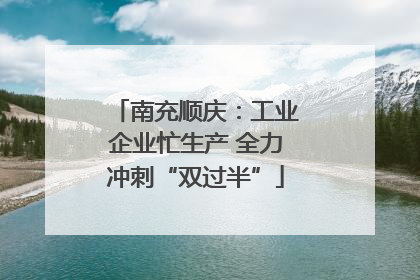 南充顺庆：工业企业忙生产 全力冲刺“双过半”