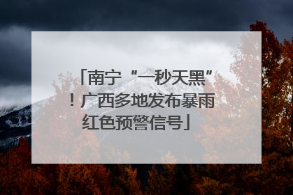 南宁“一秒天黑”！广西多地发布暴雨红色预警信号