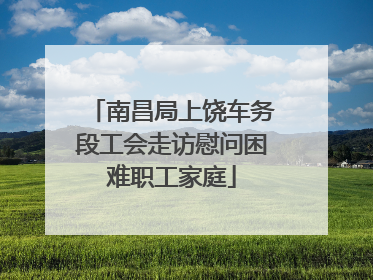 南昌局上饶车务段工会走访慰问困难职工家庭