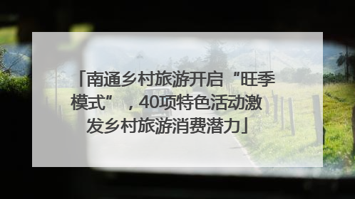 南通乡村旅游开启“旺季模式”，40项特色活动激发乡村旅游消费潜力