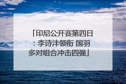 印尼公开赛第四日：李诗沣领衔 国羽多对组合冲击四强