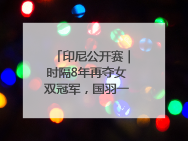 印尼公开赛｜时隔8年再夺女双冠军，国羽一金一银收官