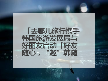 去哪儿旅行携手韩国旅游发展局与好丽友启动「好友随心，“趣”韩随行」高校路演