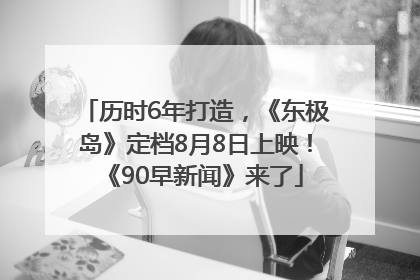 历时6年打造，《东极岛》定档8月8日上映！《90早新闻》来了
