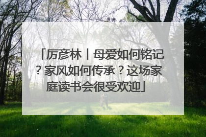 厉彦林丨母爱如何铭记？家风如何传承？这场家庭读书会很受欢迎