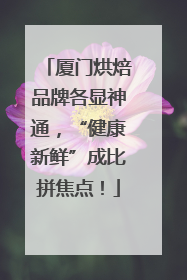 厦门烘焙品牌各显神通，“健康新鲜”成比拼焦点！