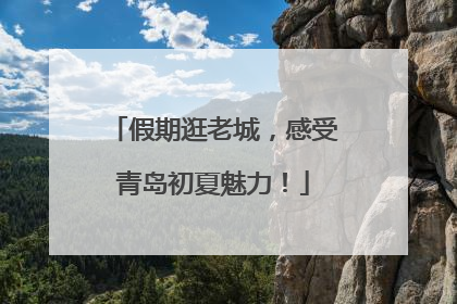 假期逛老城，感受青岛初夏魅力！