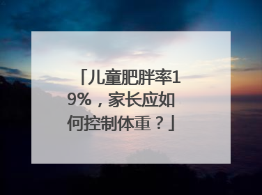 儿童肥胖率19%，家长应如何控制体重？