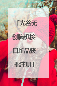 光谷无创脑机接口新品获批注册