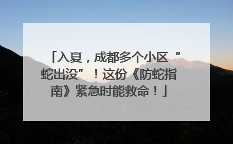入夏，成都多个小区“蛇出没”！这份《防蛇指南》紧急时能救命！