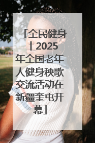 全民健身丨2025年全国老年人健身秧歌交流活动在新疆奎屯开幕