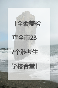 全覆盖检查全市237个涉考生学校食堂
