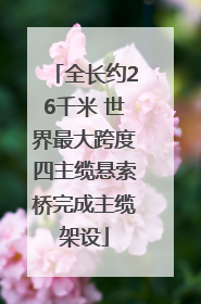 全长约26千米 世界最大跨度四主缆悬索桥完成主缆架设